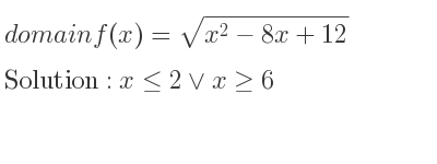 The domain of f(x)=sqrt(x^2-8x+12) is x<= 2\lor x>= 6